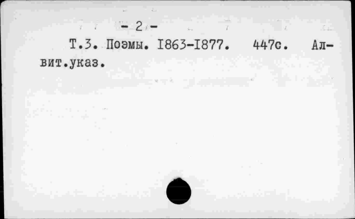 ﻿- 2 -
Т.З. Поэмы. 1863-1877. U7c. Ал-вит.указ.